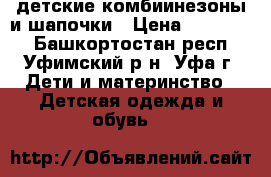 детские комбиинезоны и шапочки › Цена ­ 300-500 - Башкортостан респ., Уфимский р-н, Уфа г. Дети и материнство » Детская одежда и обувь   